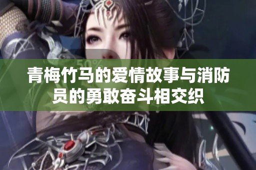 青梅竹马的爱情故事与消防员的勇敢奋斗相交织