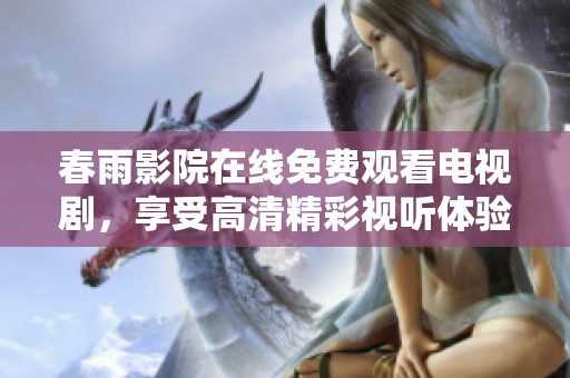 春雨影院在线免费观看电视剧，享受高清精彩视听体验