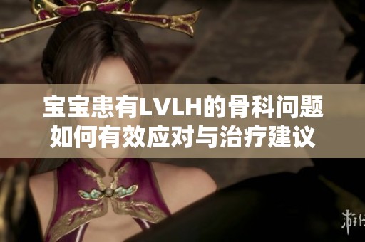 宝宝患有LVLH的骨科问题如何有效应对与治疗建议