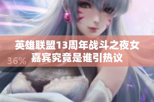 英雄联盟13周年战斗之夜女嘉宾究竟是谁引热议