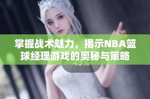 掌握战术魅力，揭示NBA篮球经理游戏的奥秘与策略