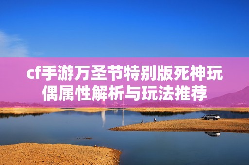 cf手游万圣节特别版死神玩偶属性解析与玩法推荐