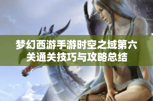 梦幻西游手游时空之域第六关通关技巧与攻略总结