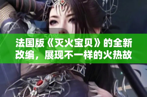 法国版《灭火宝贝》的全新改编，展现不一样的火热故事