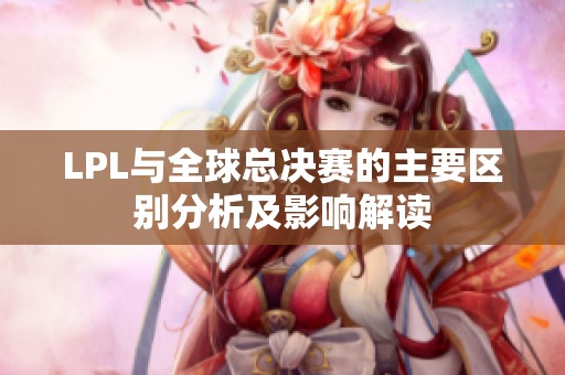LPL与全球总决赛的主要区别分析及影响解读