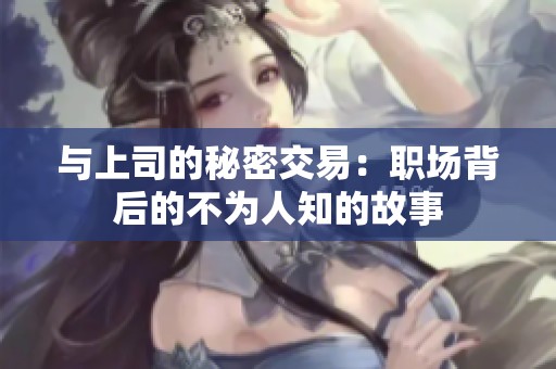 与上司的秘密交易：职场背后的不为人知的故事