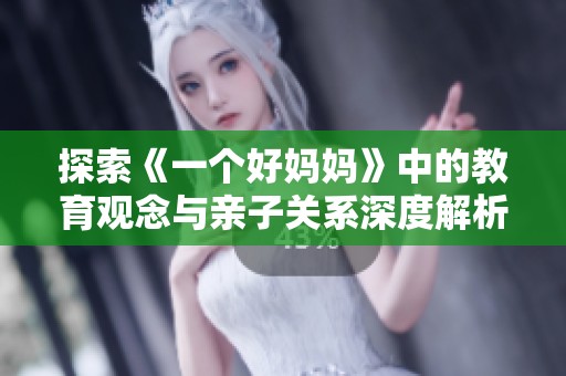 探索《一个好妈妈》中的教育观念与亲子关系深度解析