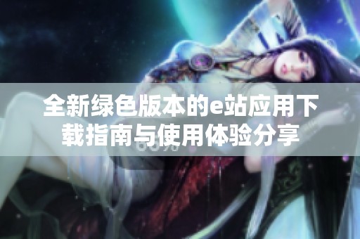 全新绿色版本的e站应用下载指南与使用体验分享