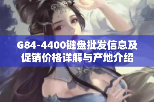 G84-4400键盘批发信息及促销价格详解与产地介绍