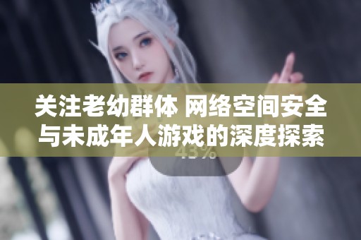 关注老幼群体 网络空间安全与未成年人游戏的深度探索