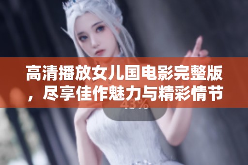 高清播放女儿国电影完整版，尽享佳作魅力与精彩情节