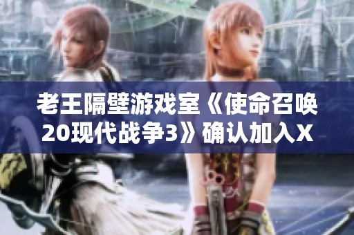 老王隔壁游戏室《使命召唤20现代战争3》确认加入XGP平台日期公布