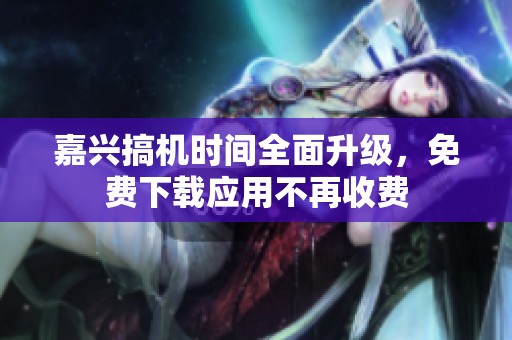 嘉兴搞机时间全面升级，免费下载应用不再收费