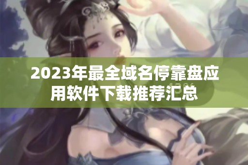 2023年最全域名停靠盘应用软件下载推荐汇总