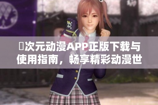 囧次元动漫APP正版下载与使用指南，畅享精彩动漫世界