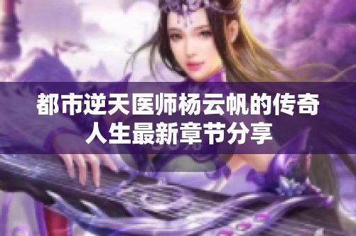 都市逆天医师杨云帆的传奇人生最新章节分享