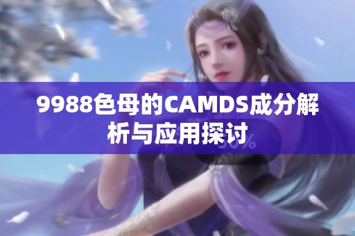 9988色母的CAMDS成分解析与应用探讨
