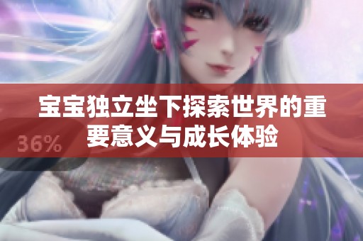 宝宝独立坐下探索世界的重要意义与成长体验