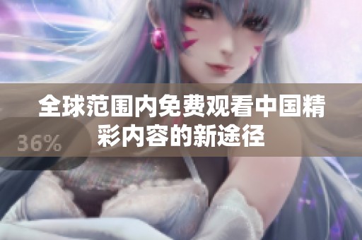 全球范围内免费观看中国精彩内容的新途径