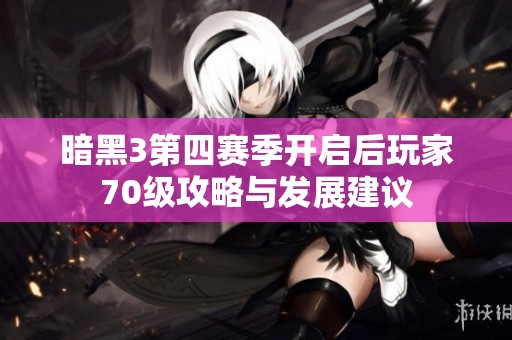 暗黑3第四赛季开启后玩家70级攻略与发展建议