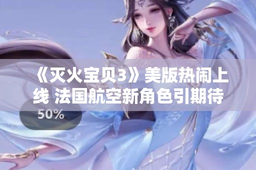 《灭火宝贝3》美版热闹上线 法国航空新角色引期待