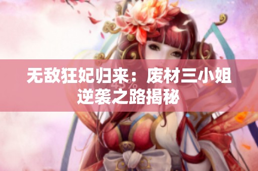 无敌狂妃归来：废材三小姐逆袭之路揭秘