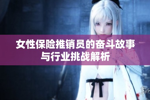 女性保险推销员的奋斗故事与行业挑战解析