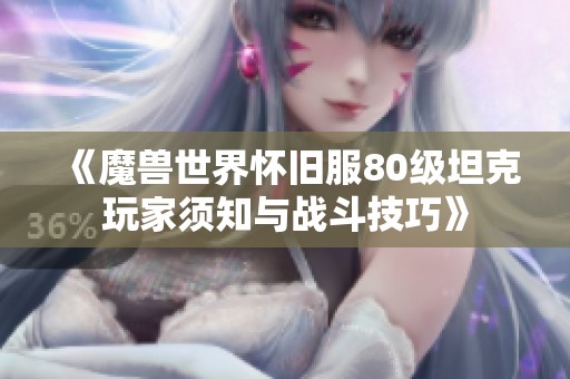 《魔兽世界怀旧服80级坦克玩家须知与战斗技巧》