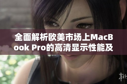 全面解析欧美市场上MacBook Pro的高清显示性能及优势