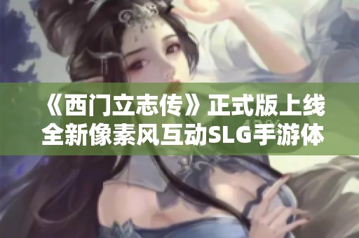 《西门立志传》正式版上线 全新像素风互动SLG手游体验