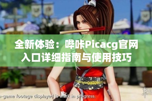 全新体验：哔咔Picacg官网入口详细指南与使用技巧