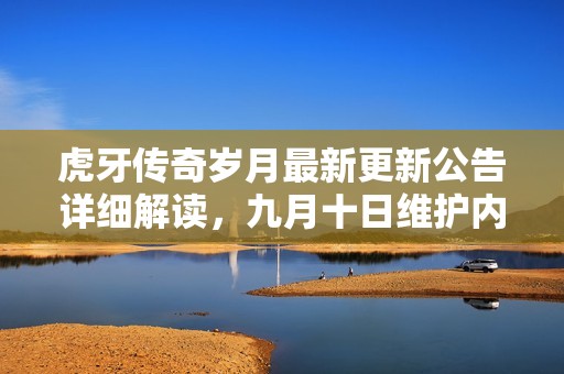 虎牙传奇岁月最新更新公告详细解读，九月十日维护内容一览