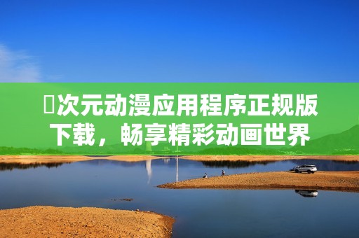 囧次元动漫应用程序正规版下载，畅享精彩动画世界