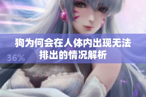 狗为何会在人体内出现无法排出的情况解析