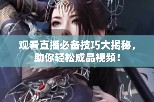 观看直播必备技巧大揭秘，助你轻松成品视频！