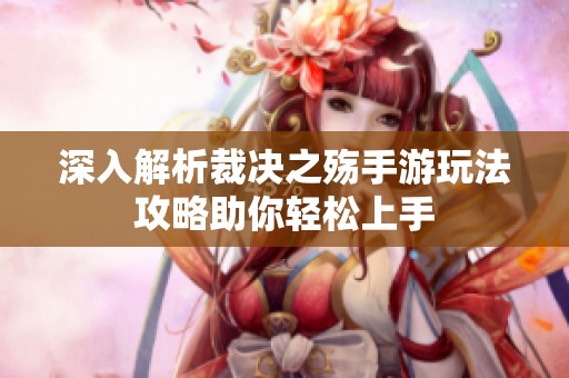 深入解析裁决之殇手游玩法攻略助你轻松上手