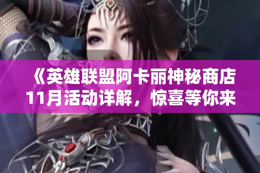 《英雄联盟阿卡丽神秘商店11月活动详解，惊喜等你来发掘》