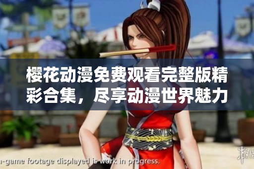 樱花动漫免费观看完整版精彩合集，尽享动漫世界魅力