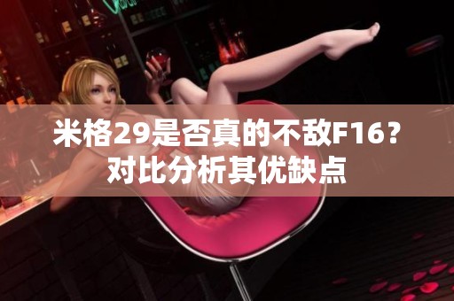 米格29是否真的不敌F16？对比分析其优缺点