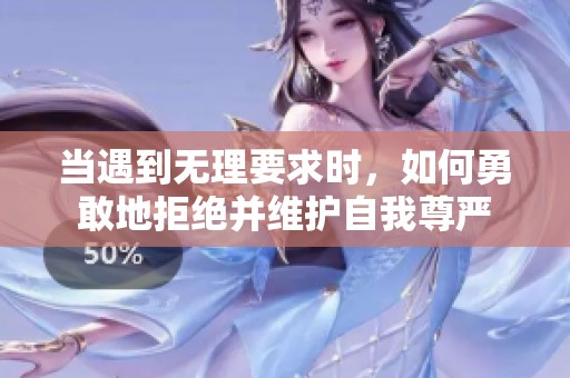 当遇到无理要求时，如何勇敢地拒绝并维护自我尊严