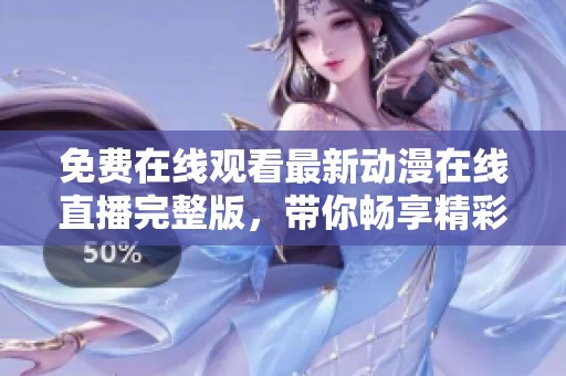 免费在线观看最新动漫在线直播完整版，带你畅享精彩内容