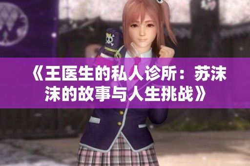 《王医生的私人诊所：苏沫沫的故事与人生挑战》