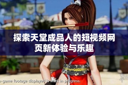 探索天堂成品人的短视频网页新体验与乐趣