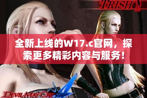 全新上线的W17.c官网，探索更多精彩内容与服务！