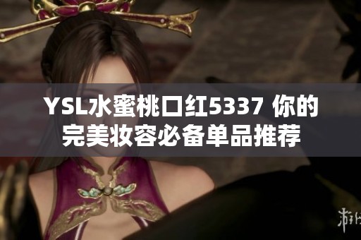 YSL水蜜桃口红5337 你的完美妆容必备单品推荐