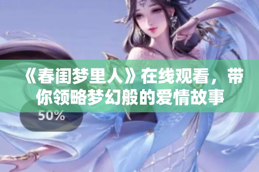 《春闺梦里人》在线观看，带你领略梦幻般的爱情故事
