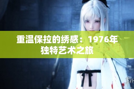 重温保拉的绣感：1976年独特艺术之旅