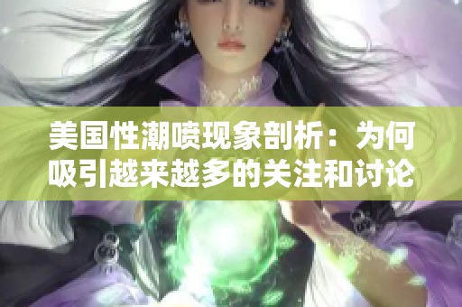 美国性潮喷现象剖析：为何吸引越来越多的关注和讨论