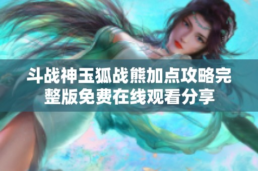 斗战神玉狐战熊加点攻略完整版免费在线观看分享