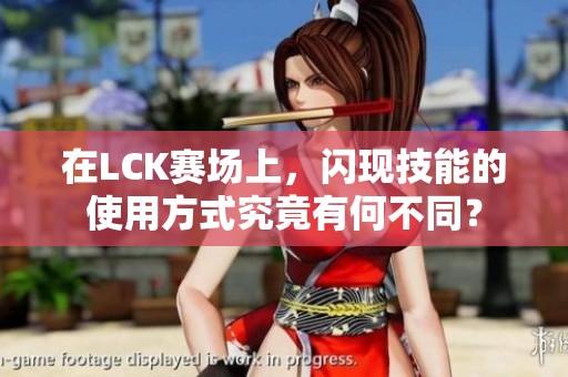 在LCK赛场上，闪现技能的使用方式究竟有何不同？